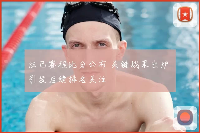 法已赛程比分公布 关键战果出炉 引发后续排名关注