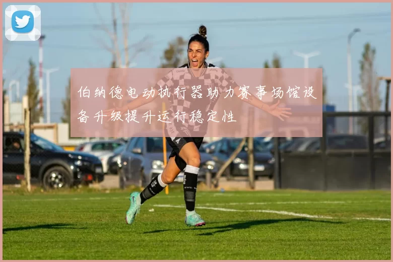 伯纳德电动执行器助力赛事场馆设备升级提升运行稳定性