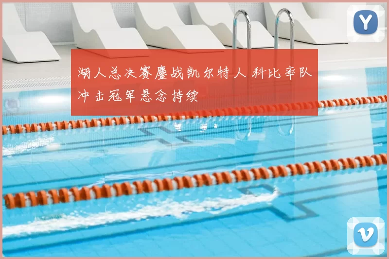 湖人总决赛鏖战凯尔特人 科比率队冲击冠军悬念持续