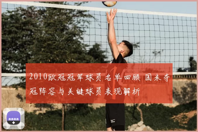 2010欧冠冠军球员名单回顾 国米夺冠阵容与关键球员表现解析