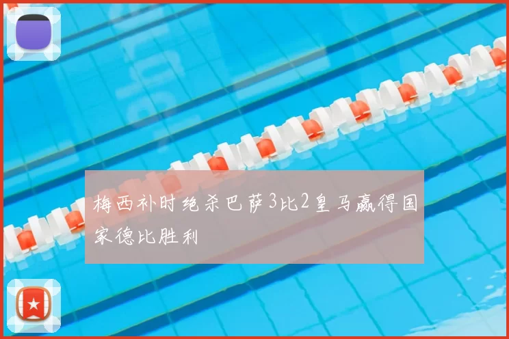 梅西补时绝杀巴萨3比2皇马赢得国家德比胜利