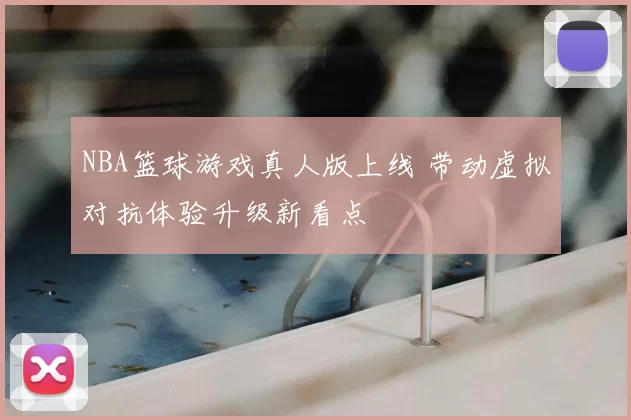 NBA篮球游戏真人版上线 带动虚拟对抗体验升级新看点