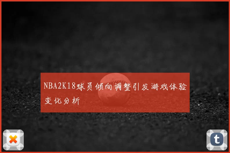 NBA2K18球员倾向调整引发游戏体验变化分析