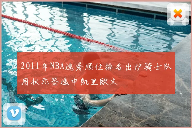 2011年NBA选秀顺位排名出炉骑士队用状元签选中凯里欧文