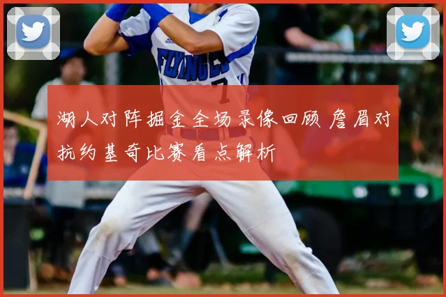 湖人对阵掘金全场录像回顾 詹眉对抗约基奇比赛看点解析