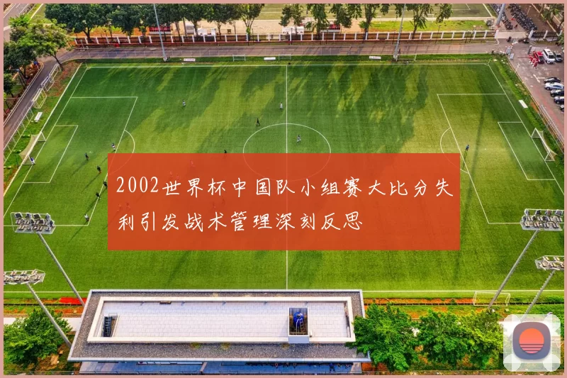 2002世界杯中国队小组赛大比分失利引发战术管理深刻反思