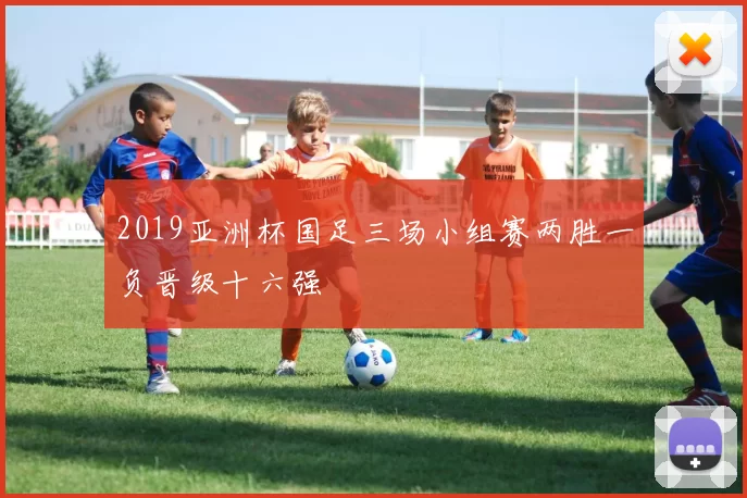 2019亚洲杯国足三场小组赛两胜一负晋级十六强