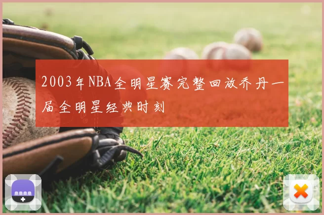 2003年NBA全明星赛完整回放乔丹一届全明星经典时刻