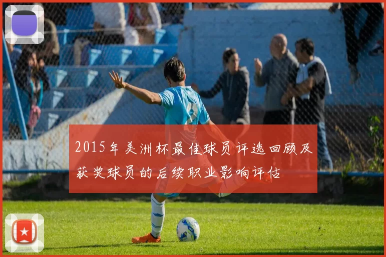 2015年美洲杯最佳球员评选回顾及获奖球员的后续职业影响评估