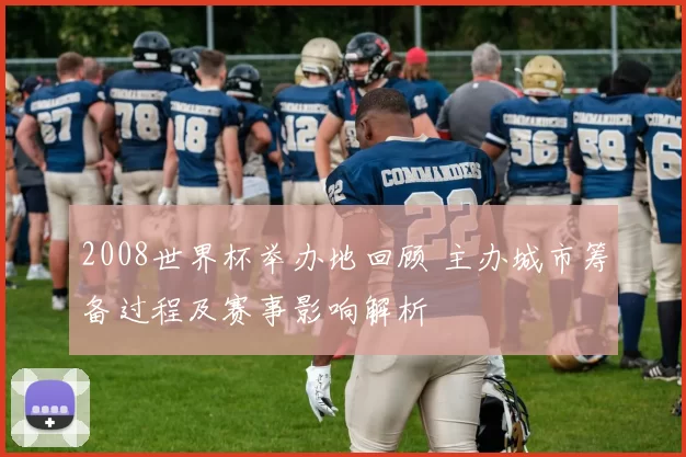 2008世界杯举办地回顾 主办城市筹备过程及赛事影响解析