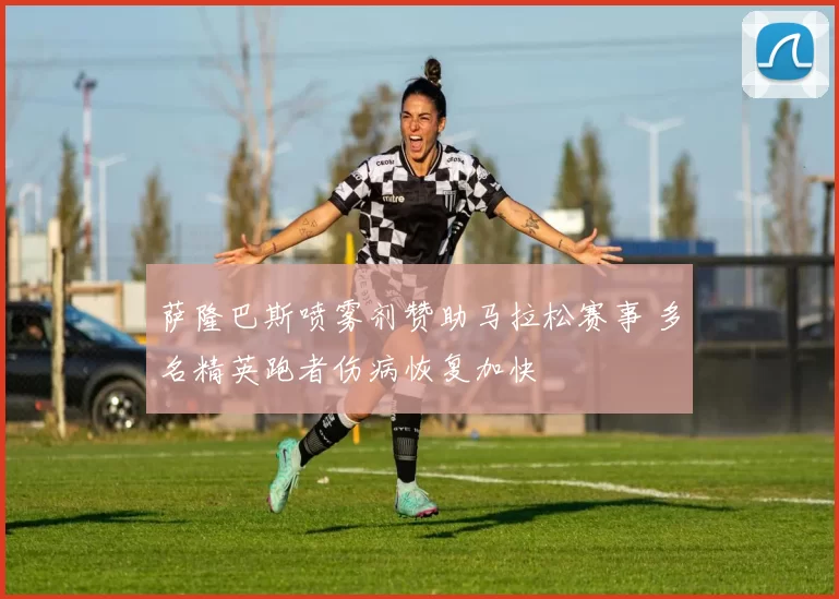 萨隆巴斯喷雾剂赞助马拉松赛事 多名精英跑者伤病恢复加快