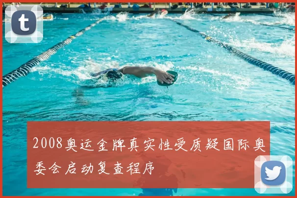 2008奥运金牌真实性受质疑国际奥委会启动复查程序