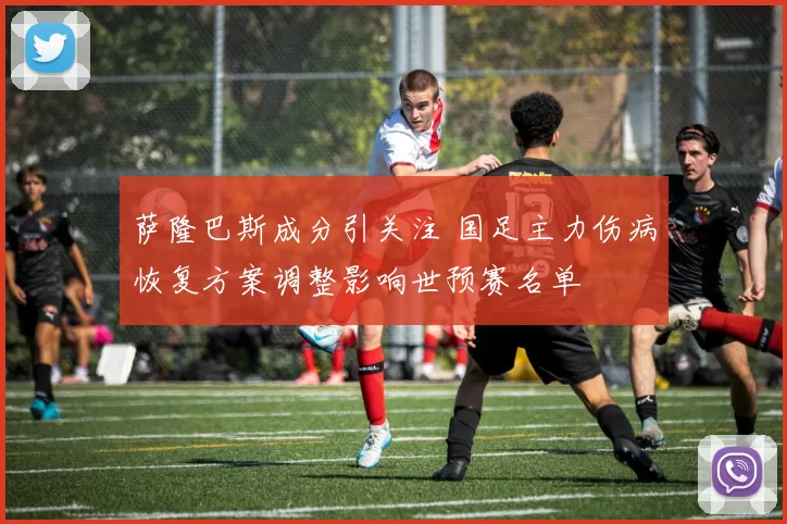 萨隆巴斯成分引关注 国足主力伤病恢复方案调整影响世预赛名单