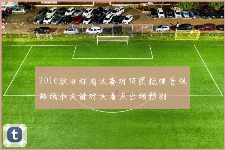 2016欧洲杯淘汰赛对阵图梳理晋级路线和关键对决看点出线预测