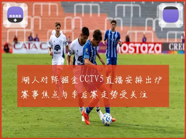 湖人对阵掘金CCTV5直播安排出炉 赛事焦点与季后赛走势受关注