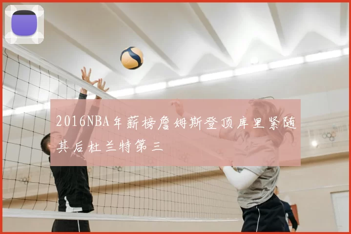 2016NBA年薪榜詹姆斯登顶库里紧随其后杜兰特第三