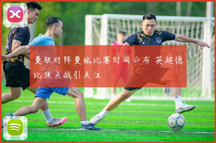 曼联对阵曼城比赛时间公布 英超德比焦点战引关注