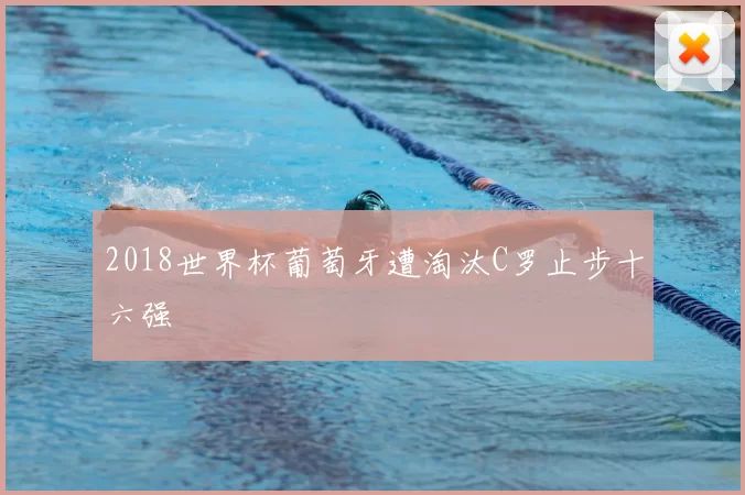 2018世界杯葡萄牙遭淘汰C罗止步十六强