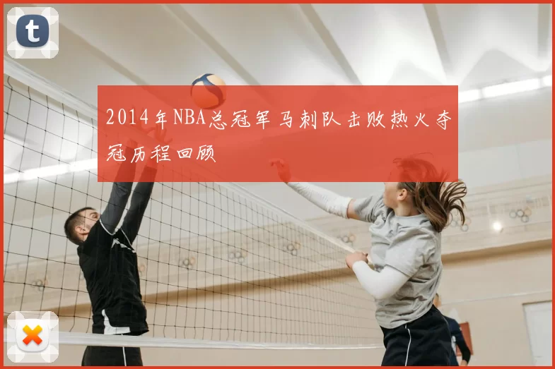 2014年NBA总冠军马刺队击败热火夺冠历程回顾