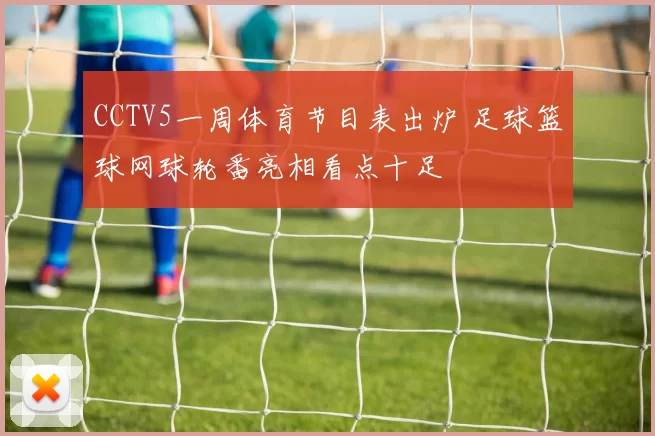 CCTV5一周体育节目表出炉 足球篮球网球轮番亮相看点十足