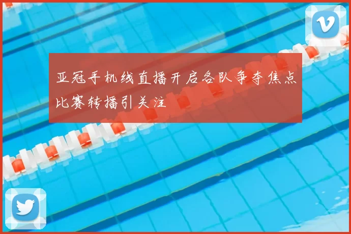 亚冠手机线直播开启各队争夺焦点比赛转播引关注