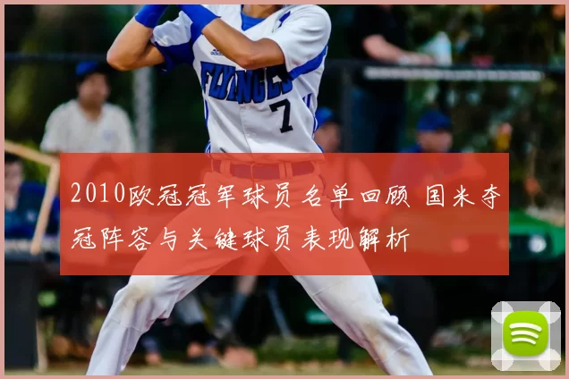 2010欧冠冠军球员名单回顾 国米夺冠阵容与关键球员表现解析