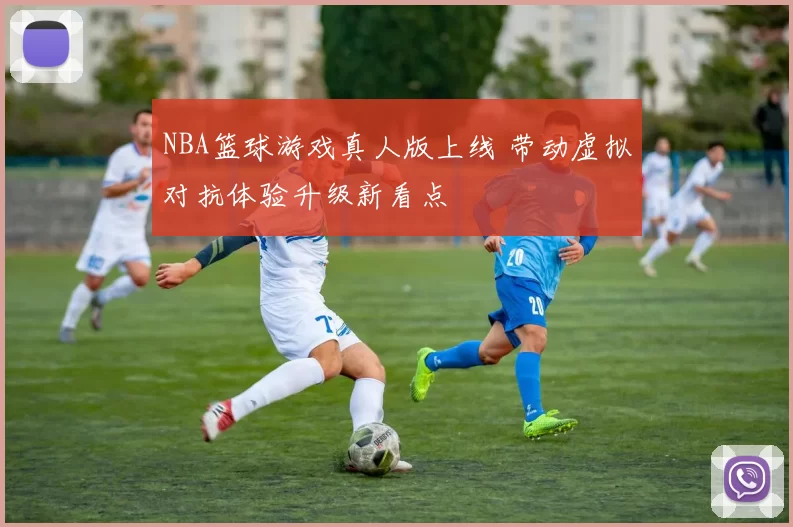 NBA篮球游戏真人版上线 带动虚拟对抗体验升级新看点
