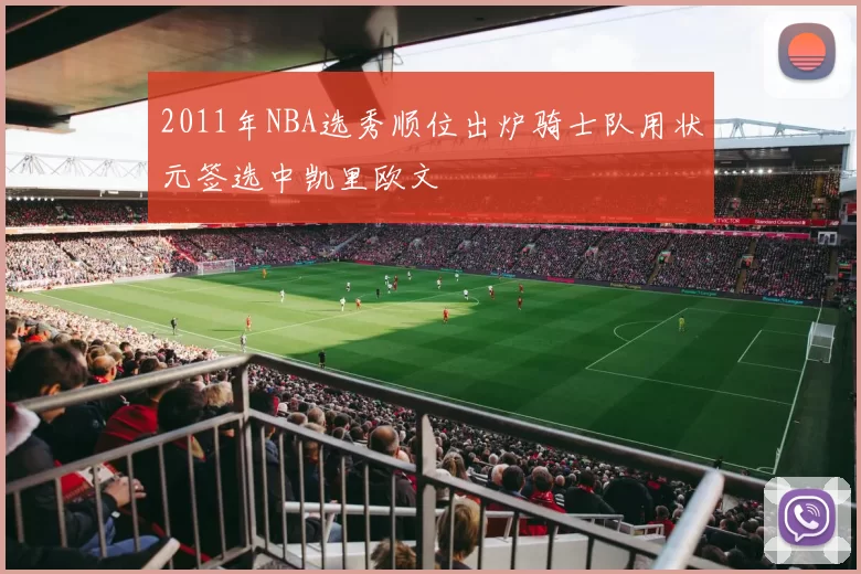 2011年NBA选秀顺位出炉骑士队用状元签选中凯里欧文