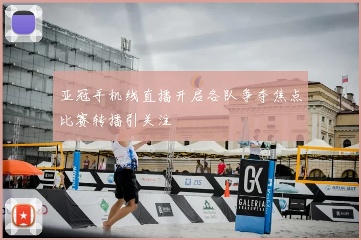 亚冠手机线直播开启各队争夺焦点比赛转播引关注