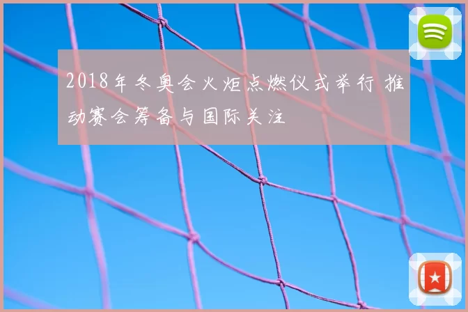 2018年冬奥会火炬点燃仪式举行 推动赛会筹备与国际关注