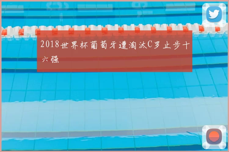 2018世界杯葡萄牙遭淘汰C罗止步十六强