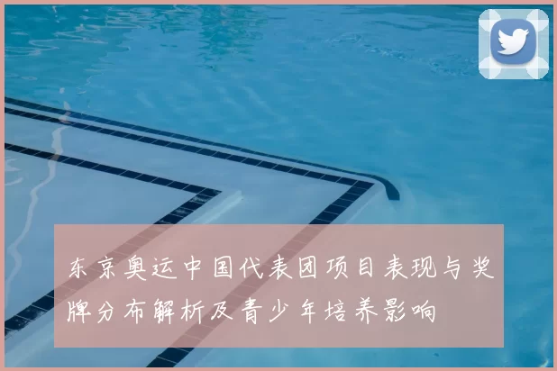 东京奥运中国代表团项目表现与奖牌分布解析及青少年培养影响