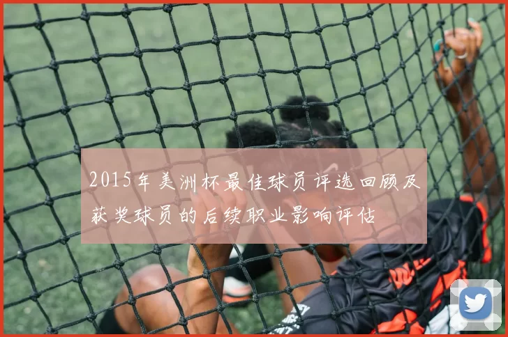 2015年美洲杯最佳球员评选回顾及获奖球员的后续职业影响评估