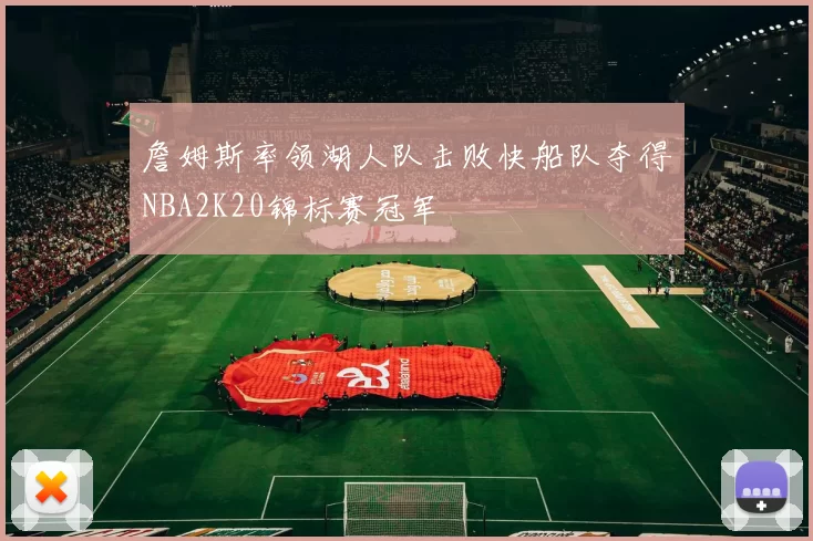 詹姆斯率领湖人队击败快船队夺得NBA2K20锦标赛冠军