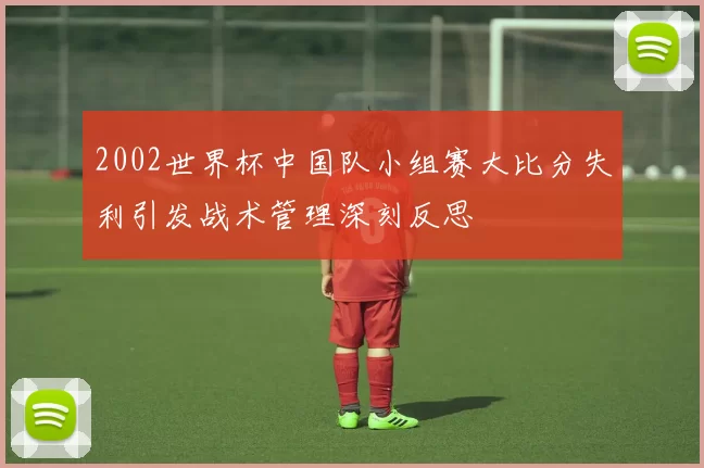 2002世界杯中国队小组赛大比分失利引发战术管理深刻反思