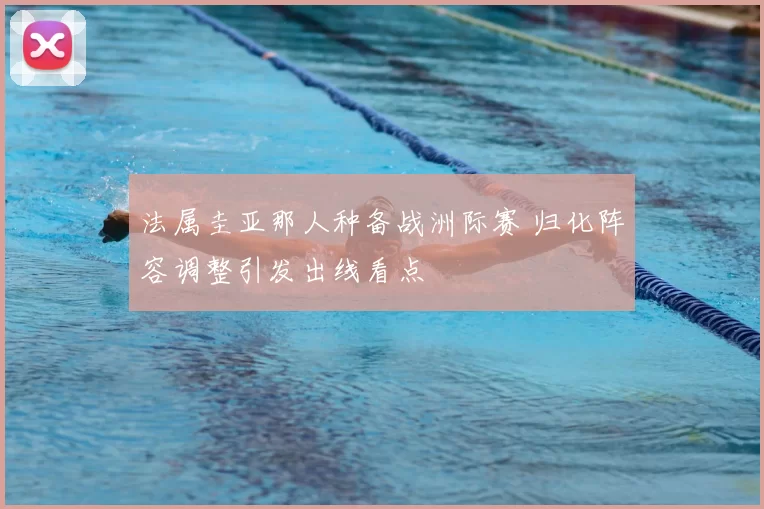 法属圭亚那人种备战洲际赛 归化阵容调整引发出线看点