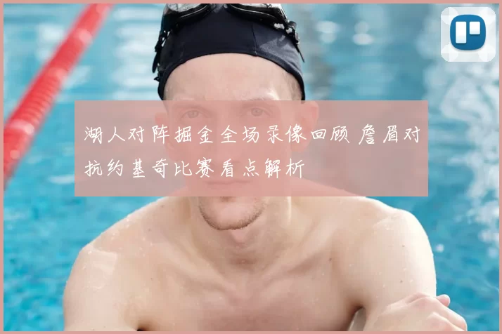 湖人对阵掘金全场录像回顾 詹眉对抗约基奇比赛看点解析