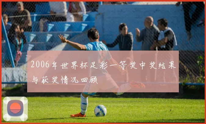 2006年世界杯足彩一等奖中奖结果与获奖情况回顾