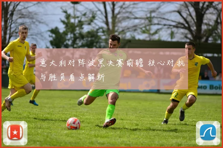 意大利对阵波黑决赛前瞻 核心对抗与胜负看点解析