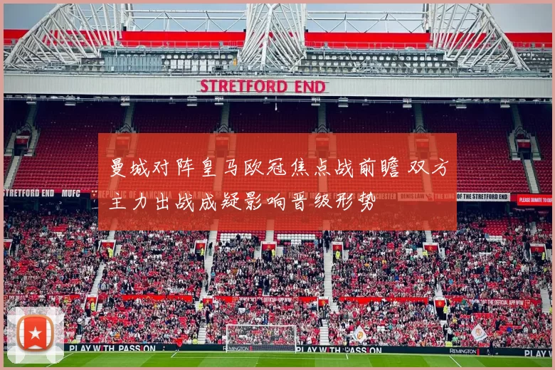 曼城对阵皇马欧冠焦点战前瞻 双方主力出战成疑影响晋级形势