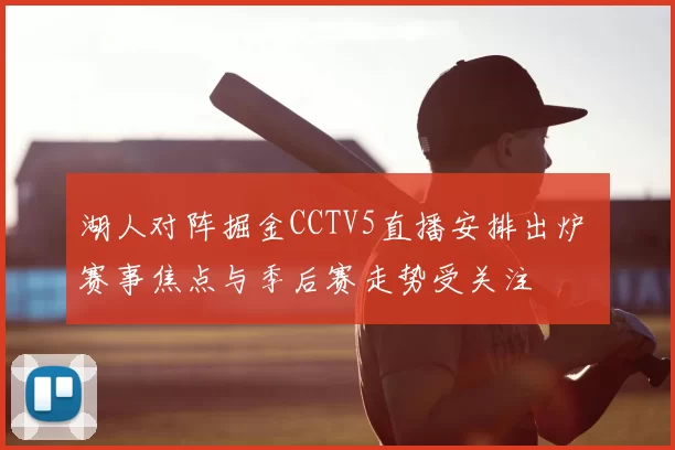 湖人对阵掘金CCTV5直播安排出炉 赛事焦点与季后赛走势受关注