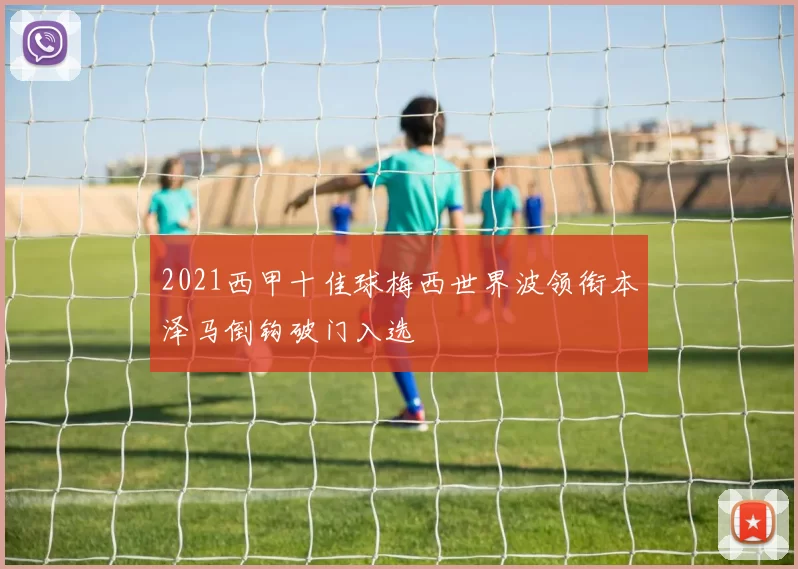 2021西甲十佳球梅西世界波领衔本泽马倒钩破门入选