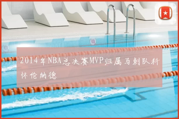 2014年NBA总决赛MVP归属马刺队科怀伦纳德