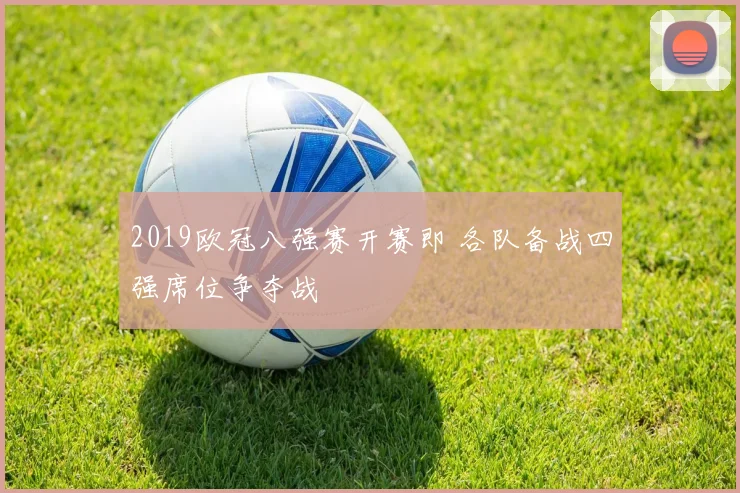 2019欧冠八强赛开赛即 各队备战四强席位争夺战