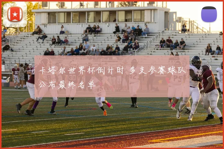 卡塔尔世界杯倒计时 多支参赛球队公布最终名单