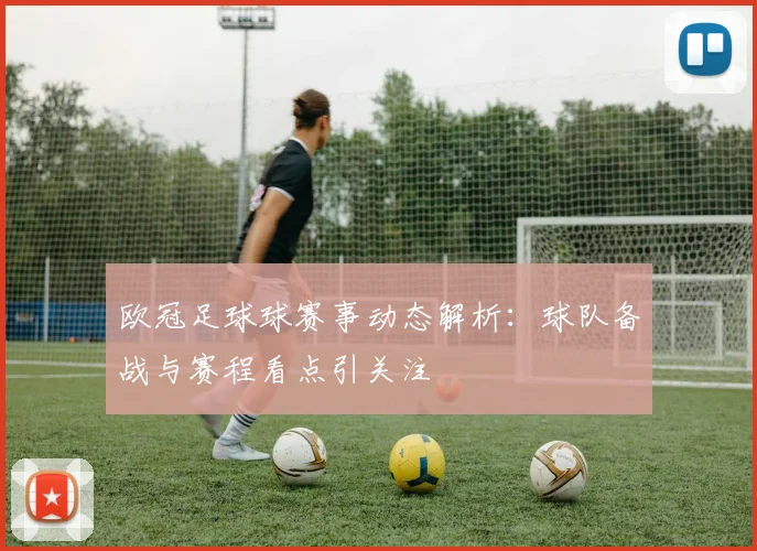 欧冠足球球赛事动态解析:球队备战与赛程看点引关注