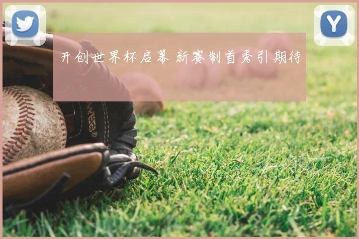 开创世界杯启幕 新赛制首秀引期待