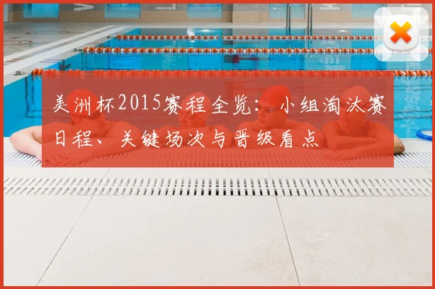美洲杯2015赛程全览：小组淘汰赛日程、关键场次与晋级看点