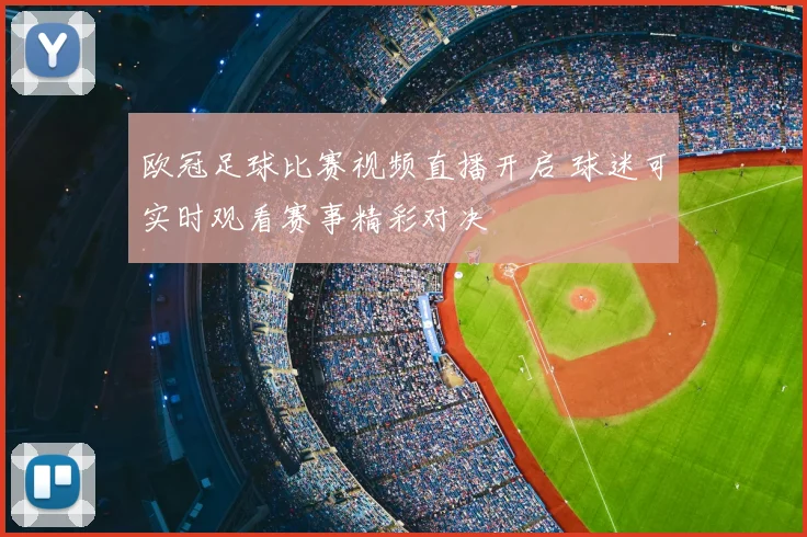 欧冠足球比赛视频直播开启 球迷可实时观看赛事精彩对决