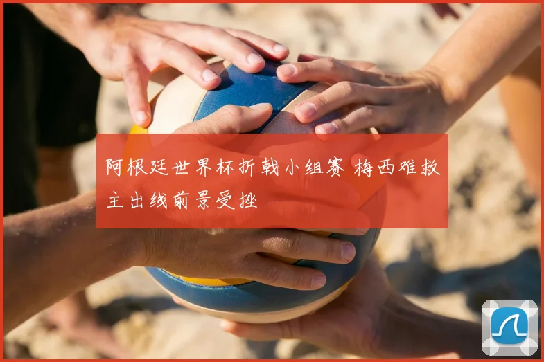 阿根廷世界杯折戟小组赛 梅西难救主出线前景受挫